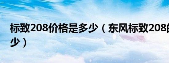 标致208价格是多少（东风标致208的价格多少）