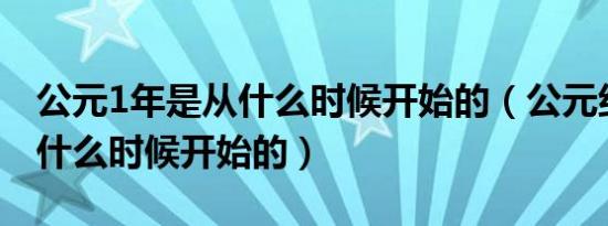 公元1年是从什么时候开始的（公元纪年法是什么时候开始的）