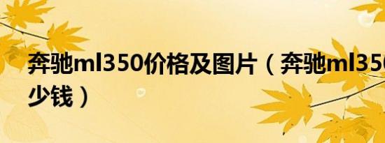 奔驰ml350价格及图片（奔驰ml350价格多少钱）