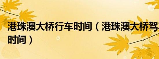 港珠澳大桥行车时间（港珠澳大桥驾车需多少时间）