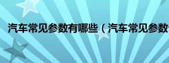 汽车常见参数有哪些（汽车常见参数介绍）