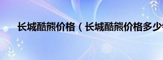 长城酷熊价格（长城酷熊价格多少钱）