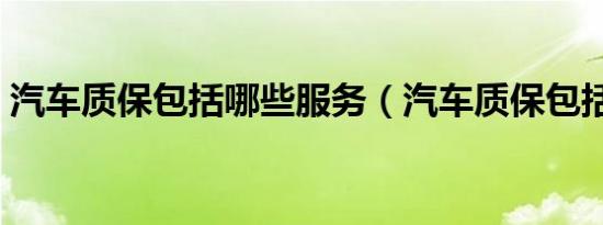 汽车质保包括哪些服务（汽车质保包括哪些）