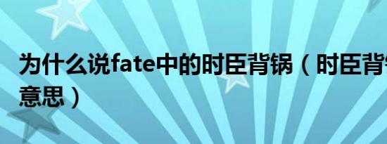 为什么说fate中的时臣背锅（时臣背锅是什么意思）