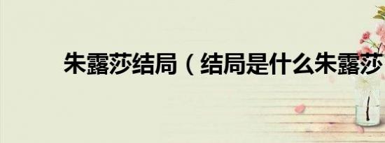 朱露莎结局（结局是什么朱露莎）
