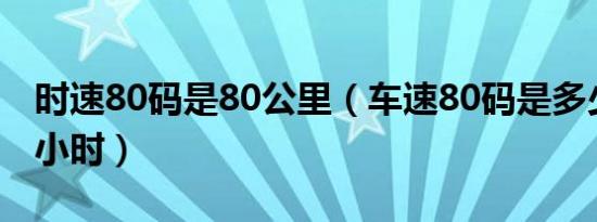 时速80码是80公里（车速80码是多少公里每小时）