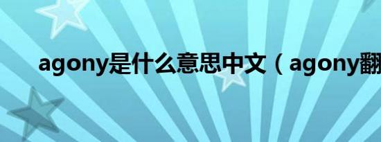 agony是什么意思中文（agony翻译）