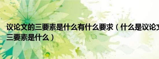 议论文的三要素是什么有什么要求（什么是议论文 议论文的三要素是什么）