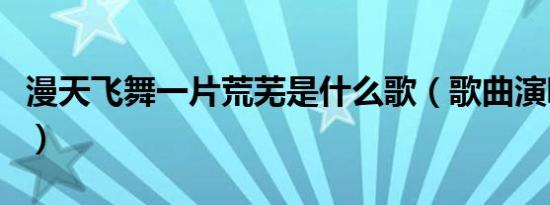 漫天飞舞一片荒芜是什么歌（歌曲演唱者是谁）
