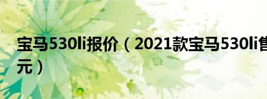 宝马530li报价（2021款宝马530li售价42万元）