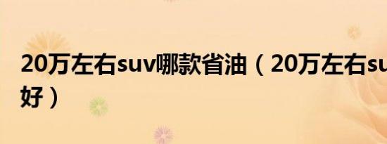 20万左右suv哪款省油（20万左右suv哪款车好）