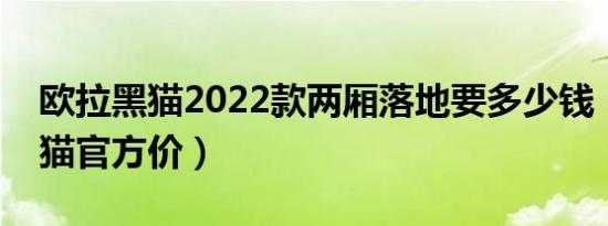 欧拉黑猫2022款两厢落地要多少钱（欧拉黑猫官方价）