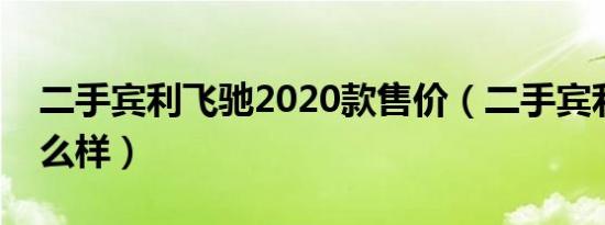 二手宾利飞驰2020款售价（二手宾利飞驰怎么样）