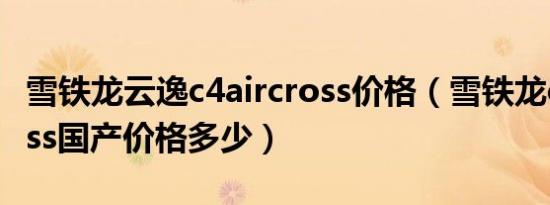 雪铁龙云逸c4aircross价格（雪铁龙c4aircross国产价格多少）