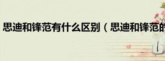 思迪和锋范有什么区别（思迪和锋范的区别）