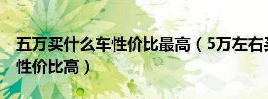 五万买什么车性价比最高（5万左右买什么车性价比高）