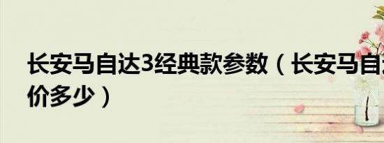 长安马自达3经典款参数（长安马自达马3报价多少）