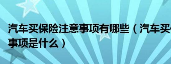 汽车买保险注意事项有哪些（汽车买保险注意事项是什么）