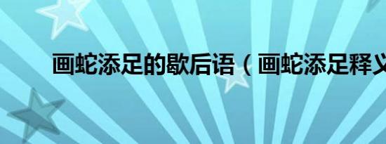 画蛇添足的歇后语（画蛇添足释义）