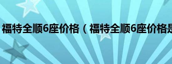 福特全顺6座价格（福特全顺6座价格是多少）