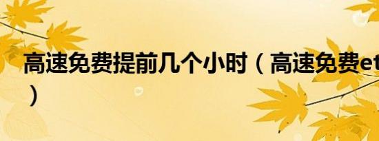 高速免费提前几个小时（高速免费etc怎么走）