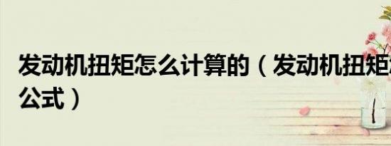 发动机扭矩怎么计算的（发动机扭矩怎么计算公式）