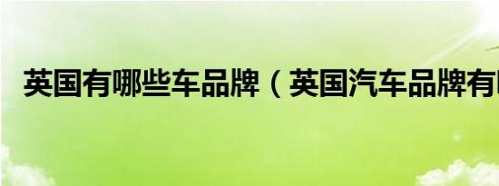 英国有哪些车品牌（英国汽车品牌有哪些）
