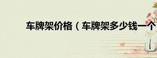 车牌架价格（车牌架多少钱一个）