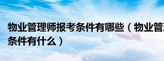 物业管理师报考条件有哪些（物业管理师报考条件有什么）