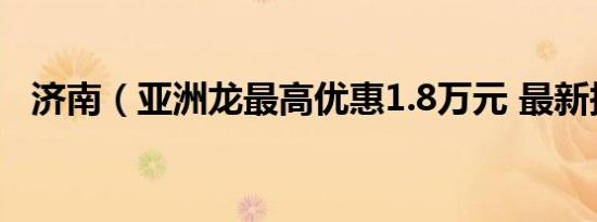 济南（亚洲龙最高优惠1.8万元 最新报价）