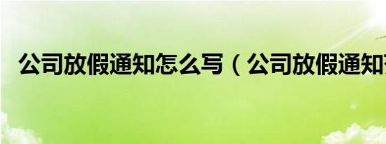 公司放假通知怎么写（公司放假通知范文）