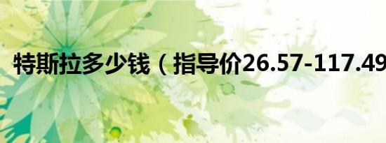 特斯拉多少钱（指导价26.57-117.49万元）