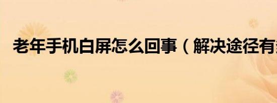 老年手机白屏怎么回事（解决途径有多种）