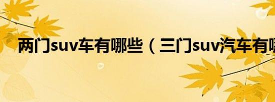 两门suv车有哪些（三门suv汽车有哪些）