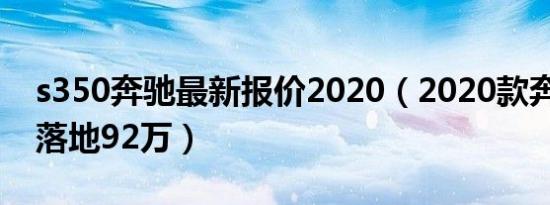 s350奔驰最新报价2020（2020款奔驰s350落地92万）