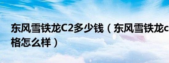 东风雪铁龙C2多少钱（东风雪铁龙c2两厢价格怎么样）