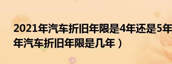 2021年汽车折旧年限是4年还是5年（2021年汽车折旧年限是几年）