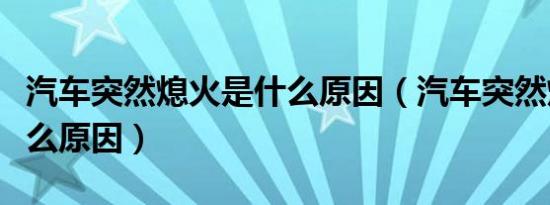 汽车突然熄火是什么原因（汽车突然熄火是什么原因）