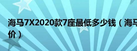海马7X2020款7座最低多少钱（海马7X优惠价）