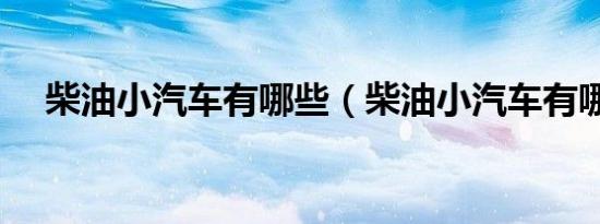 柴油小汽车有哪些（柴油小汽车有哪些）