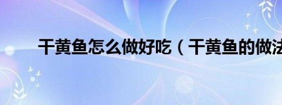 干黄鱼怎么做好吃（干黄鱼的做法）