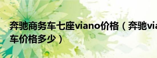 奔驰商务车七座viano价格（奔驰viano商务车价格多少）