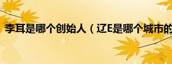 李耳是哪个创始人（辽E是哪个城市的车牌）