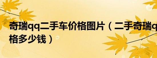 奇瑞qq二手车价格图片（二手奇瑞qq汽车价格多少钱）