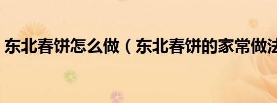 东北春饼怎么做（东北春饼的家常做法分享）