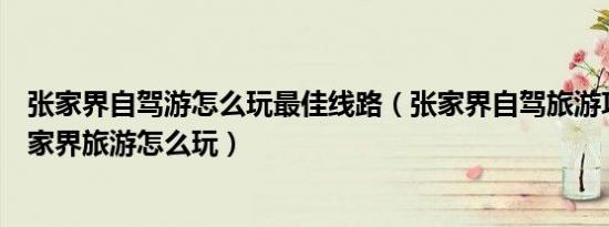 张家界自驾游怎么玩最佳线路（张家界自驾旅游攻略自驾张家界旅游怎么玩）