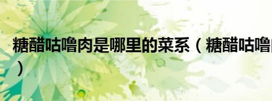 糖醋咕噜肉是哪里的菜系（糖醋咕噜肉的做法）