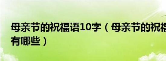 母亲节的祝福语10字（母亲节的祝福语10字有哪些）