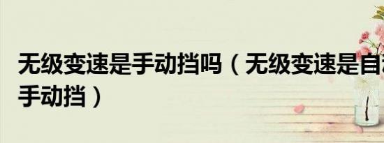 无级变速是手动挡吗（无级变速是自动挡还是手动挡）