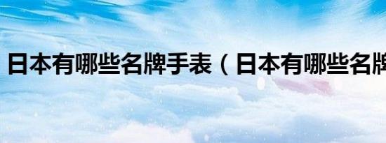 日本有哪些名牌手表（日本有哪些名牌汽车）